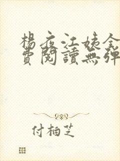 杨夜江姨全文免费阅读无弹窗笔趣阁