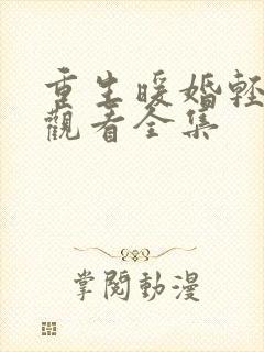 重生暖婚轻宠妻观看全集