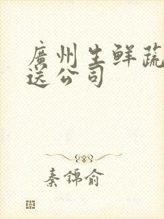 广州生鲜蔬菜配送公司