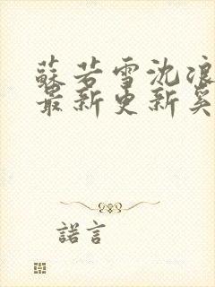 苏若雪沈浪刚刚最新更新奚风