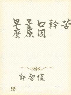 早晨口干苦是什么原因