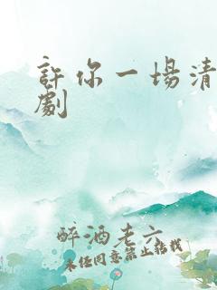 许你一场清欢短剧