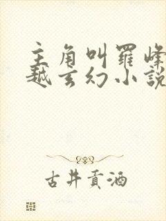 主角叫罗峰的穿越玄幻小说