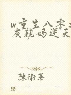w重生八零之炮灰亲妈逆天改命》