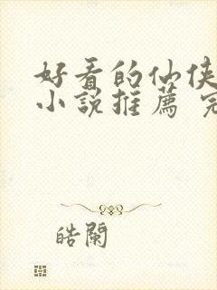 好看的仙侠言情小说推荐 完本