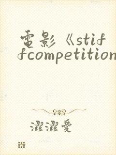 电影《stiffcompetition》在线观看
