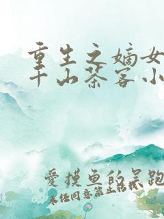 重生之嫡女祸妃千山茶客小说完本