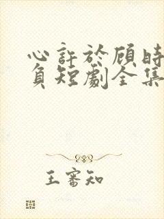 心许于顾时光不负短剧全集免费观看