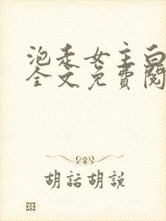 泡走女主白月光全文免费阅读