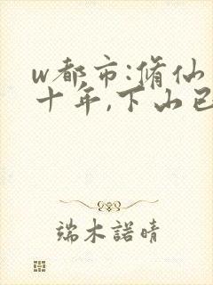 w都市:修仙才十年,下山已无敌》