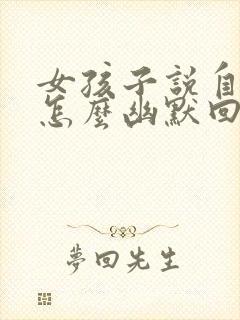 女孩子说自己丑怎么幽默回复