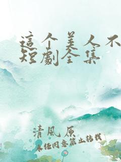 这个美人不好惹短剧全集