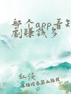 哪个app看短剧赚钱多