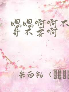 嗯嗯啊啊不要哥哥不要啊