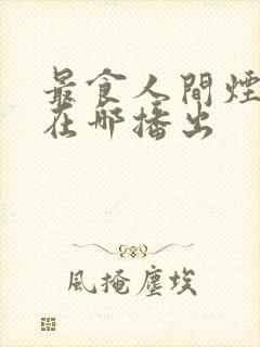 最食人间烟火色在哪播出