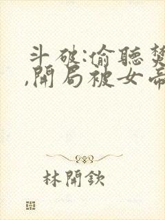 斗破:偷听焚诀,开局被女帝认亲免费