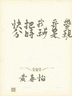 快把我哥带走时分时秒是亲兄妹吗