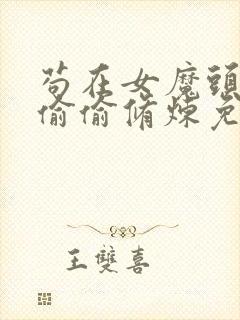 苟在女魔头身边偷偷修炼免费