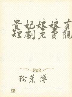 贵妃娘娘有点萌短剧免费观看全集