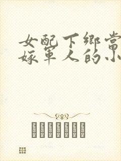 女配下乡当知青嫁军人的小说