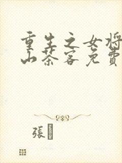 重生之女将星千山茶客免费阅读