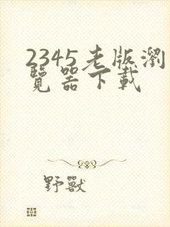 2345老版浏览器下载