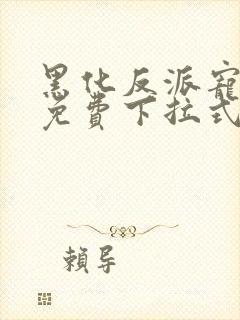 黑化反派宠上天免费下拉式