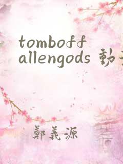tomboffallengods 动漫 免费看