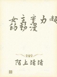 女主实力超级强的动漫