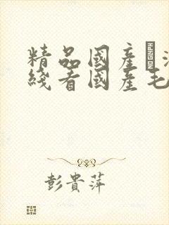 精品国产髙清在线看国产毛片