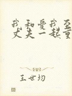 我和爱我至极的丈夫一起重生了