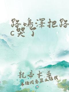 路鸣泽把路明非c哭了