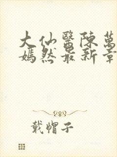 大仙医陈万里唐嫣然最新章节列表