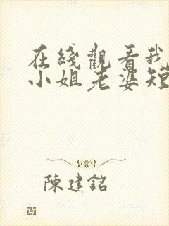 在线观看我的大小姐老婆短剧免费