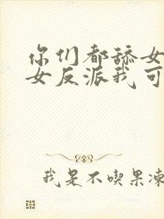 你们都舔女主那女反派我可抱走了短剧