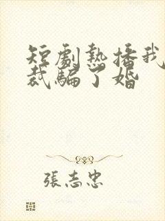 短剧热播我被总裁骗了婚