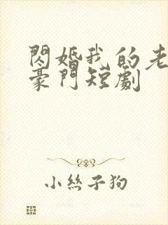 闪婚我的老公是豪门短剧