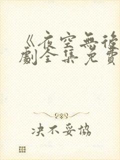 《夜空无后》短剧全集免费观看高清