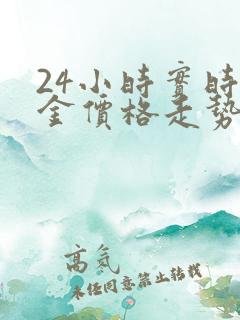 24小时实时黄金价格走势图