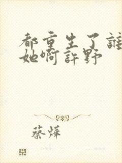 都重生了谁还追她啊许野