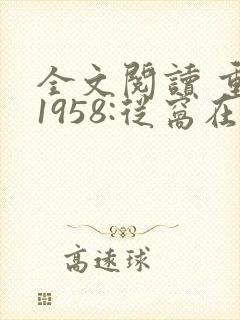 全文阅读 重生1958:从窝在深山打猎开始