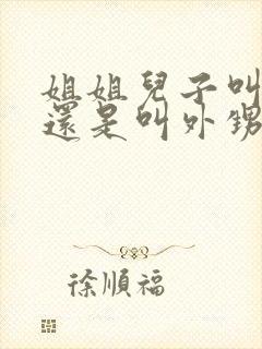 姐姐儿子叫侄子还是叫外甥