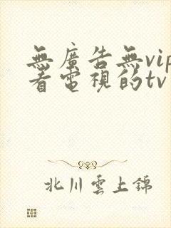 无广告无vip看电视的tv软件
