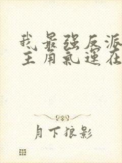 我最强反派掠夺主角气运在线阅读小说