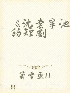 《沈棠宁池宴》的短剧