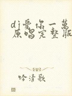 dj爱你一万年原唱完整版