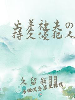 出差被夫の上司持久侵犯人妻