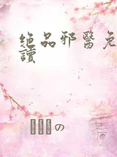 绝品邪医免费阅读