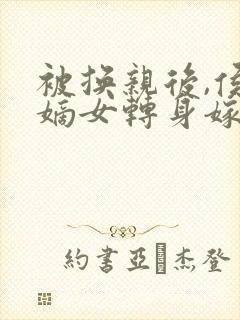 被换亲后,侯府嫡女转身嫁