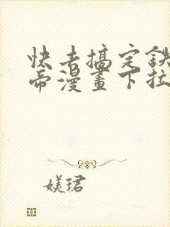 快去搞定铁壁皇帝漫画下拉式免费